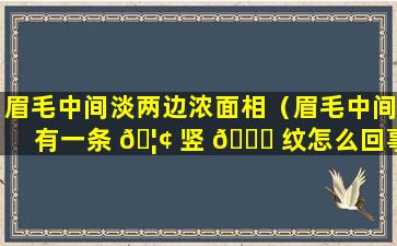 眉毛中间淡两边浓面相（眉毛中间有一条 🦢 竖 🍀 纹怎么回事）